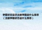 学籍状态显示注册学籍是什么意思（注册学籍状态是什么意思）