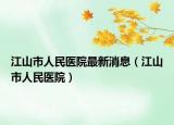 江山市人民医院最新消息（江山市人民医院）