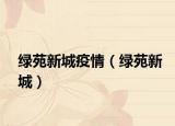 绿苑新城疫情（绿苑新城）