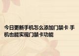 今日更新手机怎么添加门禁卡 手机也能实现门禁卡功能