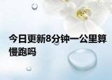 今日更新8分钟一公里算慢跑吗