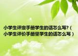 小学生评定手册学生的话怎么写?（小学生评价手册里学生的话怎么写）