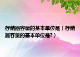 存储器容量的基本单位是（存储器容量的基本单位是?）
