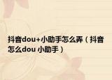抖音dou+小助手怎么弄（抖音怎么dou 小助手）
