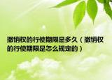 撤销权的行使期限是多久（撤销权的行使期限是怎么规定的）