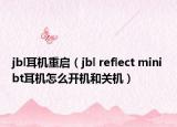 jbl耳机重启（jbl reflect mini bt耳机怎么开机和关机）