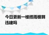 今日更新一楼搭雨棚算违建吗