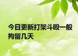 今日更新打架斗殴一般拘留几天