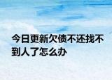 今日更新欠债不还找不到人了怎么办