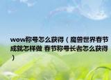 wow称号怎么获得（魔兽世界春节成就怎样做 春节称号长者怎么获得）