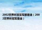 2002世界杯冠亚军都是谁（2002世界杯冠军是谁）