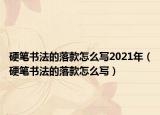 硬笔书法的落款怎么写2021年（硬笔书法的落款怎么写）