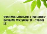 使命召唤哪几部单机好玩（使命召唤哪个版本最好玩 想玩玩电脑上就一个单机游戏）