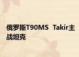 俄罗斯T90MS  Takir主战坦克