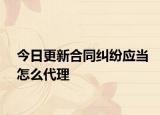 今日更新合同纠纷应当怎么代理