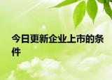 今日更新企业上市的条件
