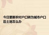 今日更新农村户口转为城市户口后土地怎么办