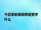 今日更新插画师需要学什么