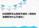 抖音昵称怎么修改不成功（修改抖音昵称为什么不成功）