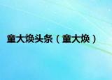 童大焕头条（童大焕）