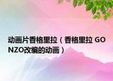 动画片香格里拉（香格里拉 GONZO改编的动画）