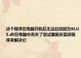 这个程序在电脑开机后无法启动因为XLUE.dll在电脑中丢失了尝试重新安装该程序来解决它