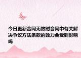 今日更新合同无效时合同中有关解决争议方法条款的效力会受到影响吗