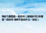 海虾与葡萄能一起吃吗（基围虾可以和葡萄一起吃吗 海鲜不能和什么一起吃）