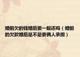 婚前欠的钱婚后要一起还吗（婚前的欠款婚后是不是要俩人承担）