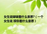 女生说啵啵是什么意思?（一个女生说 挼你是什么意思）