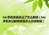 htc手机密码忘记了怎么解锁（htc手机忘记解锁密码怎么办锁密码）