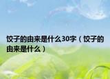 饺子的由来是什么30字（饺子的由来是什么）