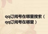 qq订阅号在哪里搜索（qq订阅号在哪里）