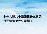 七十古稀八十耄耋是什么意思（八十耄耋是什么意思）
