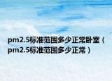 pm2.5标准范围多少正常卧室（pm2.5标准范围多少正常）