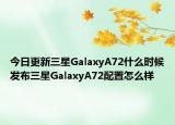 今日更新三星GalaxyA72什么时候发布三星GalaxyA72配置怎么样