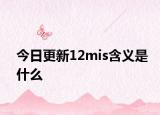 今日更新12mis含义是什么