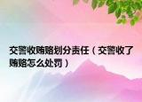 交警收贿赂划分责任（交警收了贿赂怎么处罚）