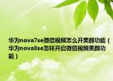华为nova7se微信视频怎么开美颜功能（华为nova8se怎样开启微信视频美颜功能）