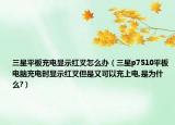 三星平板充电显示红叉怎么办（三星p7510平板电脑充电时显示红叉但是又可以充上电,是为什么?）