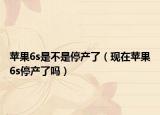 苹果6s是不是停产了（现在苹果6s停产了吗）