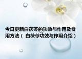 今日更新白茯苓的功效与作用及食用方法（ 白茯苓功效与作用介绍）