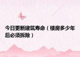 今日更新建筑寿命（楼房多少年后必须拆除）
