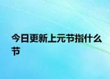 今日更新上元节指什么节