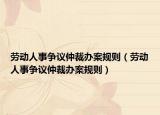 劳动人事争议仲裁办案规则（劳动人事争议仲裁办案规则）