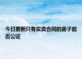 今日更新只有买卖合同的房子能否公证