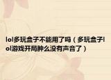 lol多玩盒子不能用了吗（多玩盒子lol游戏开局肿么没有声音了）