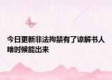 今日更新非法拘禁有了谅解书人啥时候能出来