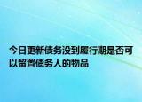 今日更新债务没到履行期是否可以留置债务人的物品