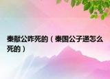 秦献公咋死的（秦国公子通怎么死的）